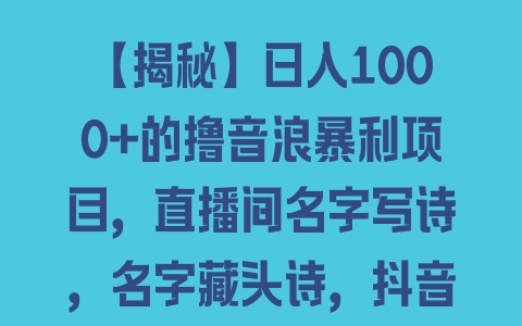 【揭秘】日入1000+的撸音浪暴利项目，直播间名字写诗，名字藏头诗，抖音半无人直播教程 - 塑业网