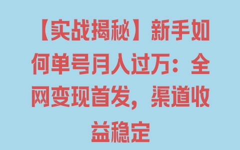 【实战揭秘】新手如何单号月入过万：全网变现首发，渠道收益稳定 - 塑业网