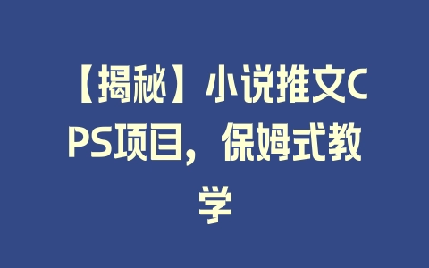 【揭秘】小说推文CPS项目，保姆式教学 - 塑业网