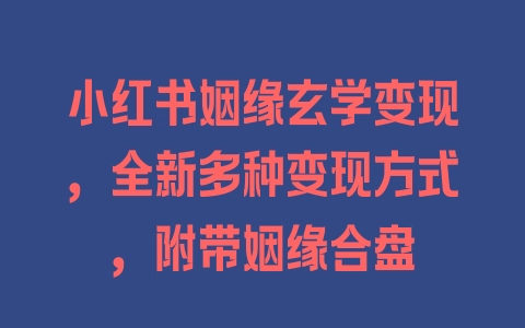 小红书姻缘玄学变现，全新多种变现方式，附带姻缘合盘 - 塑业网