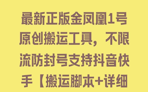 最新正版金凤凰1号原创搬运工具，不限流防封号支持抖音快手【搬运脚本+详细教程】 - 塑业网