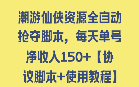 潮游仙侠资源全自动抢夺脚本，每天单号净收入150+【协议脚本+使用教程】 - 塑业网