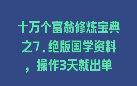 十万个富翁修炼宝典之7.绝版国学资料，操作3天就出单 - 塑业网