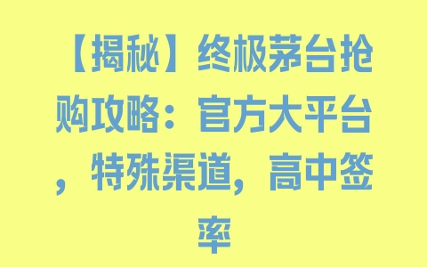 【揭秘】终极茅台抢购攻略：官方大平台，特殊渠道，高中签率 - 塑业网