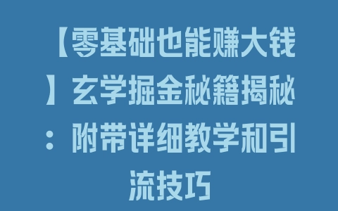 【零基础也能赚大钱】玄学掘金秘籍揭秘：附带详细教学和引流技巧 - 塑业网