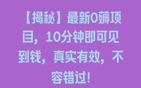 【揭秘】最新0薅项目，10分钟即可见到钱，真实有效，不容错过！ - 塑业网