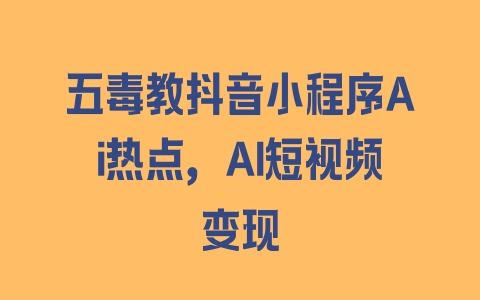 五毒教抖音小程序Ai热点，Al短视频变现 - 塑业网