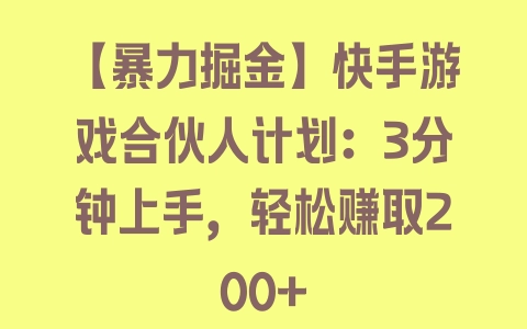 【暴力掘金】快手游戏合伙人计划：3分钟上手，轻松赚取200+ - 塑业网