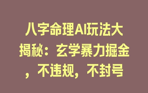 八字命理AI玩法大揭秘：玄学暴力掘金，不违规，不封号 - 塑业网