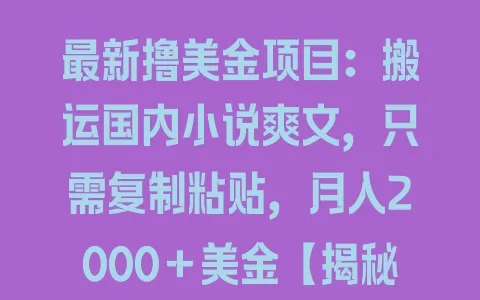 最新撸美金项目：搬运国内小说爽文，只需复制粘贴，月入2000＋美金【揭秘】 - 塑业网