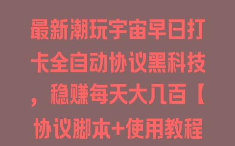 最新潮玩宇宙早日打卡全自动协议黑科技，稳赚每天大几百【协议脚本+使用教程】 - 塑业网