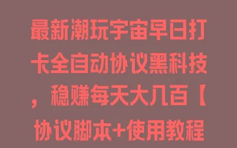 最新潮玩宇宙早日打卡全自动协议黑科技，稳赚每天大几百【协议脚本+使用教程】 - 塑业网