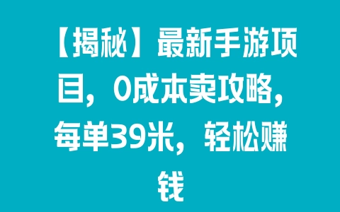 【揭秘】最新手游项目，0成本卖攻略，每单39米，轻松赚钱 - 塑业网