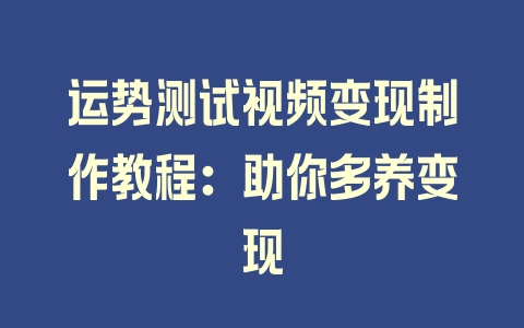 运势测试视频变现制作教程：助你多养变现 - 塑业网