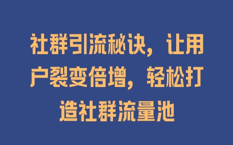 社群引流秘诀，让用户裂变倍增，轻松打造社群流量池 - 塑业网