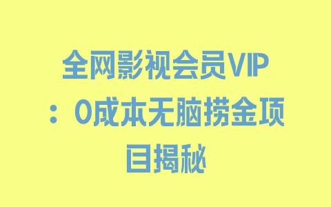 全网影视会员VIP：0成本无脑捞金项目揭秘 - 塑业网