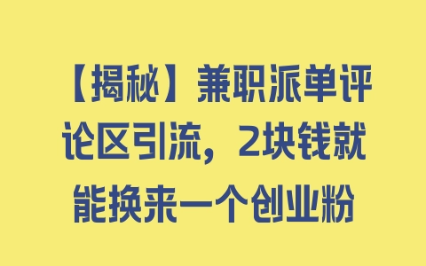 【揭秘】兼职派单评论区引流，2块钱就能换来一个创业粉 - 塑业网