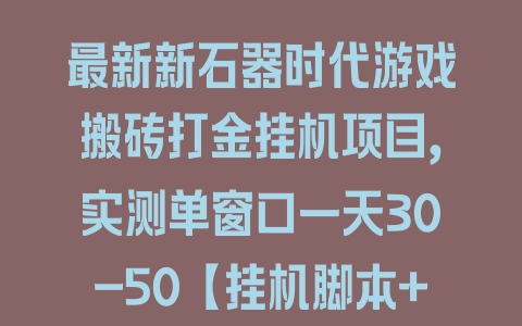 最新新石器时代游戏搬砖打金挂机项目，实测单窗口一天30-50【挂机脚本+使用教程】 - 塑业网