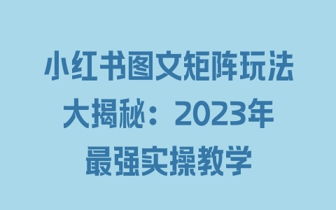 小红书图文矩阵玩法大揭秘：2023年最强实操教学 - 塑业网