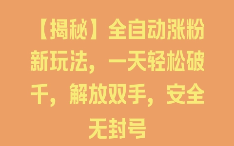 【揭秘】全自动涨粉新玩法，一天轻松破千，解放双手，安全无封号 - 塑业网