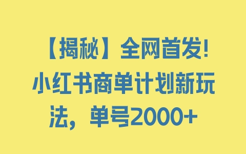 【揭秘】全网首发！小红书商单计划新玩法，单号2000+ - 塑业网