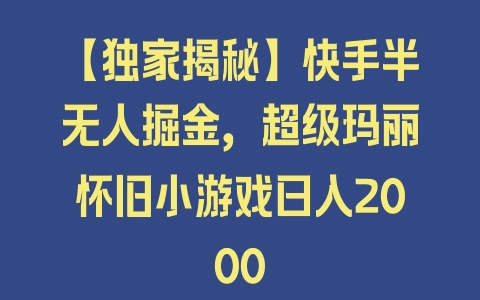 【独家揭秘】快手半无人掘金，超级玛丽怀旧小游戏日入2000 - 塑业网