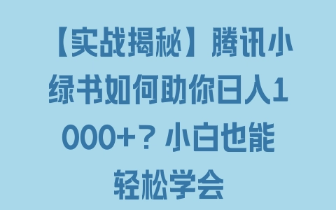 【实战揭秘】腾讯小绿书如何助你日入1000+？小白也能轻松学会 - 塑业网