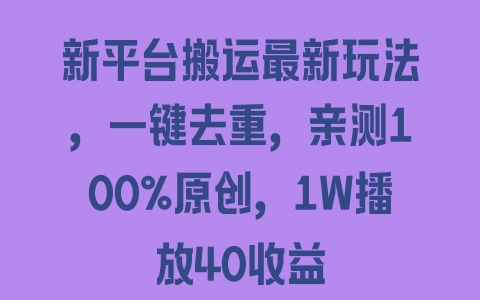 新平台搬运最新玩法，一键去重，亲测100%原创，1W播放40收益 - 塑业网