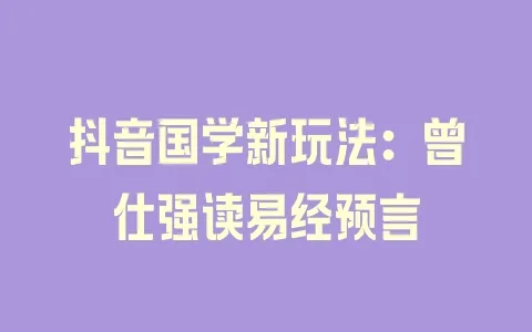 抖音国学新玩法：曾仕强读易经预言 - 塑业网