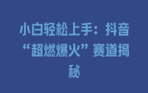 小白轻松上手:抖音“超燃爆火”赛道揭秘