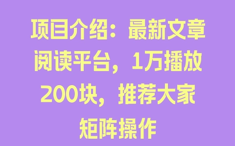 项目介绍：最新文章阅读平台，1万播放200块，推荐大家矩阵操作 - 塑业网