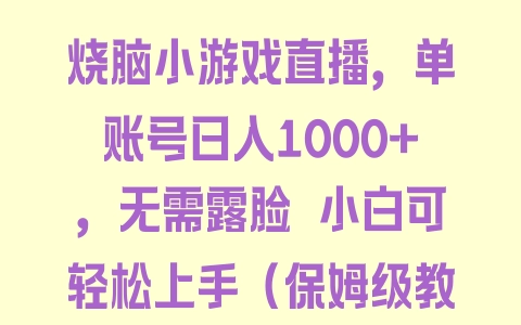 烧脑小游戏直播，单账号日入1000+，无需露脸 小白可轻松上手（保姆级教程） - 塑业网