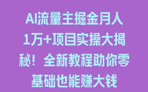 AI流量主掘金月入1万+项目实操大揭秘！全新教程助你零基础也能赚大钱 - 塑业网