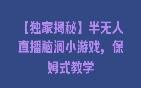 【独家揭秘】半无人直播脑洞小游戏，保姆式教学 - 塑业网