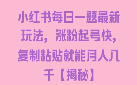 小红书每日一题最新玩法，涨粉起号快，复制粘贴就能月入几千【揭秘】 - 塑业网