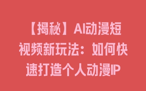 【揭秘】AI动漫短视频新玩法：如何快速打造个人动漫IP - 塑业网