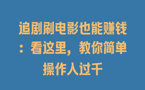 追剧刷电影也能赚钱：看这里，教你简单操作入过千 - 塑业网