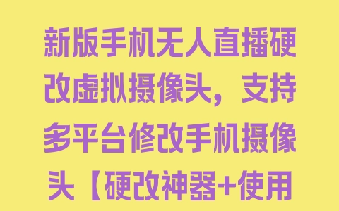 新版手机无人直播硬改虚拟摄像头，支持多平台修改手机摄像头【硬改神器+使用教程】 - 塑业网