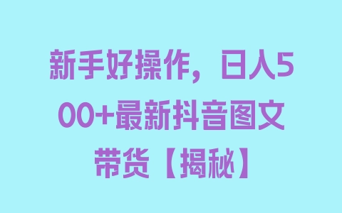 新手好操作，日入500+最新抖音图文带货【揭秘】 - 塑业网