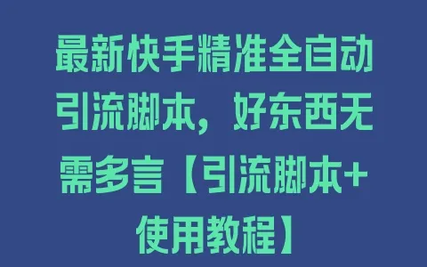 最新快手精准全自动引流脚本，好东西无需多言【引流脚本+使用教程】 - 塑业网