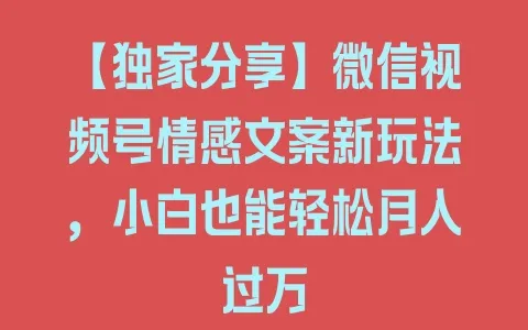 【独家分享】微信视频号情感文案新玩法，小白也能轻松月入过万 - 塑业网