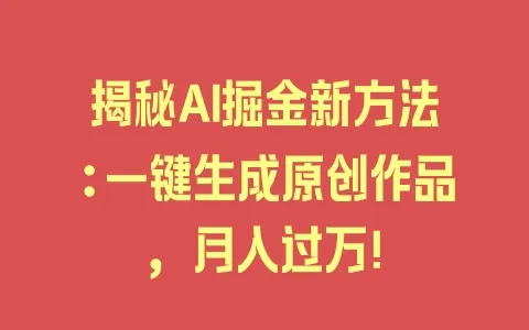 揭秘AI掘金新方法:一键生成原创作品,月入过万! - 塑业网