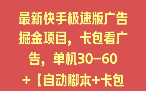 最新快手极速版广告掘金项目，卡包看广告，单机30-60+【自动脚本+卡包方法】 - 塑业网