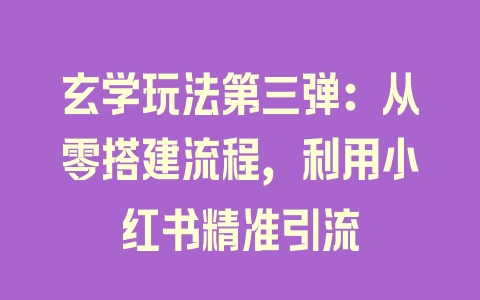 玄学玩法第三弹：从零搭建流程，利用小红书精准引流 - 塑业网