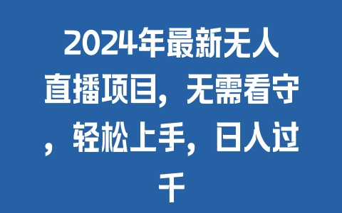 2024年最新无人直播项目，无需看守，轻松上手，日入过千 - 塑业网