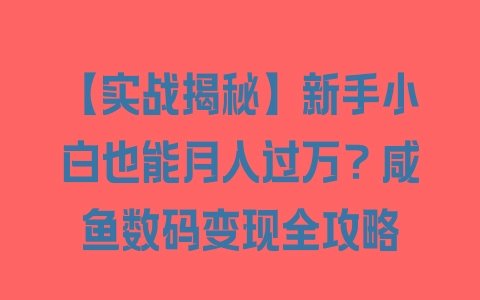 【实战揭秘】新手小白也能月入过万？咸鱼数码变现全攻略 - 塑业网