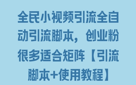 全民小视频引流全自动引流脚本，创业粉很多适合矩阵【引流脚本+使用教程】 - 塑业网