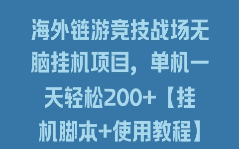 海外链游竞技战场无脑挂机项目，单机一天轻松200+【挂机脚本+使用教程】 - 塑业网