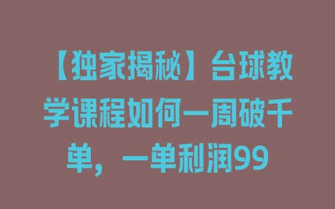 【独家揭秘】台球教学课程如何一周破千单，一单利润99 - 塑业网