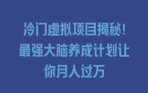 冷门虚拟项目揭秘！最强大脑养成计划让你月入过万 - 塑业网